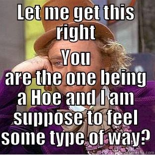 LET ME GET THIS RIGHT YOU ARE THE ONE BEING A HOE AND I AM SUPPOSE TO FEEL SOME TYPE OF WAY? Creepy Wonka