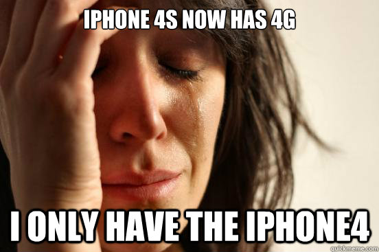 iPhone 4S now has 4g I only have the iphone4  First World Problems