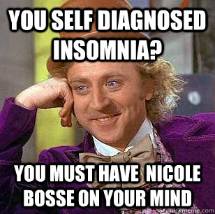 you Self diagnosed insomnia? you must have  nicole bosse on your mind  Condescending Wonka