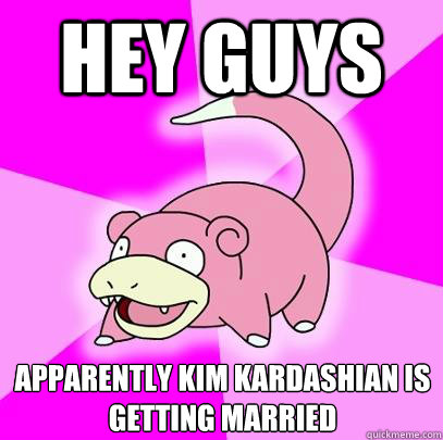 Hey guys apparently kim kardashian is getting married  Slowpoke