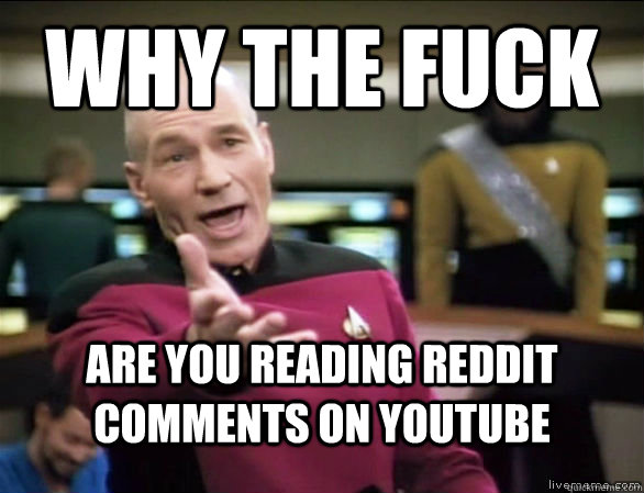 why the fuck are you reading reddit comments on youtube  Annoyed Picard HD