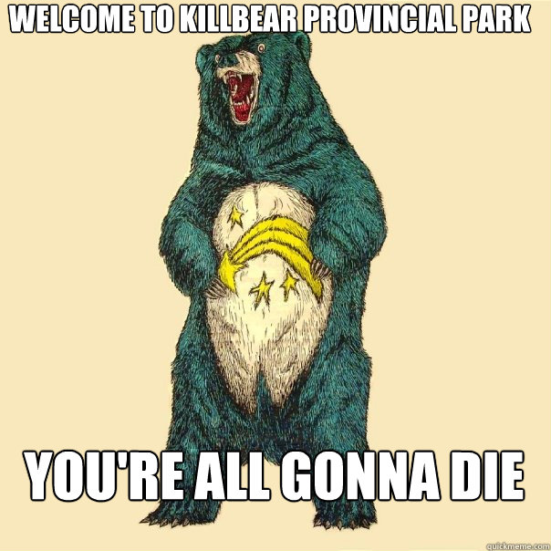Welcome to Killbear Provincial park You're all gonna die  Insanity Care