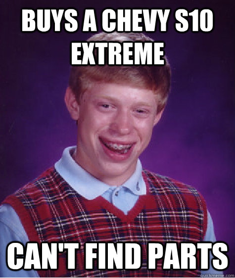 Buys a Chevy S10 extreme Can't find parts  Bad Luck Brian