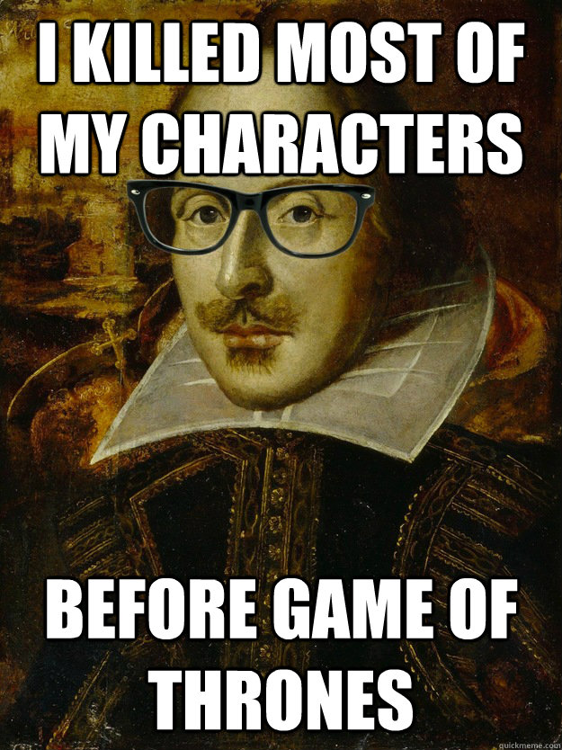 I killed most of my characters before game of thrones - I killed most of my characters before game of thrones  Hipster Shakespeare