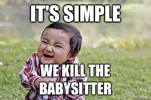 It's simple We kill the babysitter  Evil Toddler