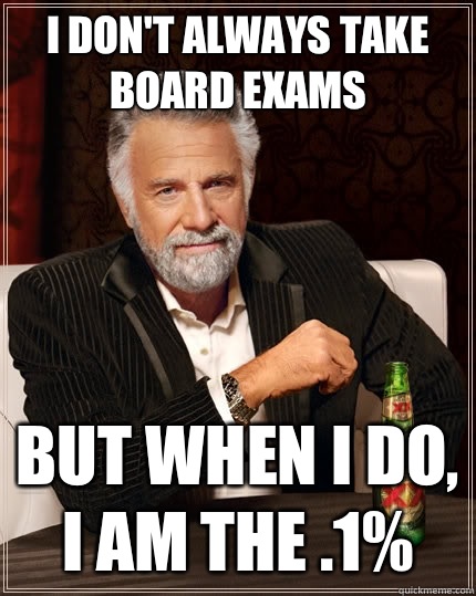 I don't always take board exams but when I do, I am the .1%  The Most Interesting Man In The World