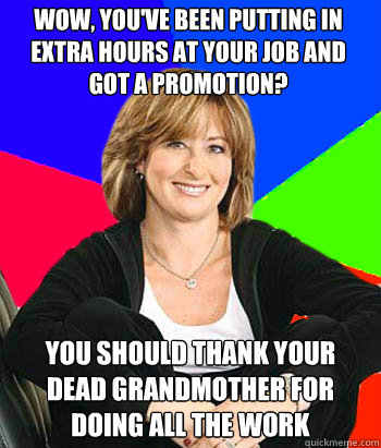 wow, you've been putting in extra hours at your job and got a promotion? you should thank your dead grandmother for doing all the work - wow, you've been putting in extra hours at your job and got a promotion? you should thank your dead grandmother for doing all the work  Sheltering Suburban Mom