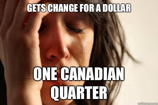 Gets change for a dollar One Canadian quarter  First World Problems
