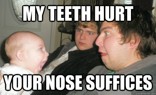 my teeth hurt your nose suffices  