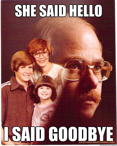 She said hello I said goodbye  Vengeance Dad