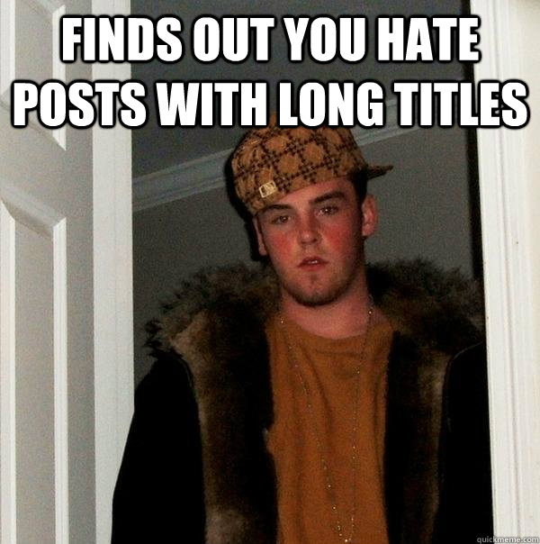 Finds out you hate posts with long titles  - Finds out you hate posts with long titles   Scumbag Steve