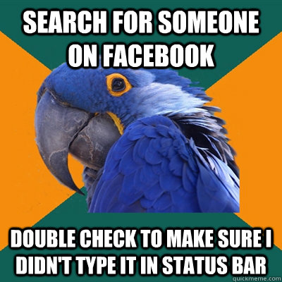 search for someone on facebook double check to make sure i didn't type it in status bar  Paranoid Parrot