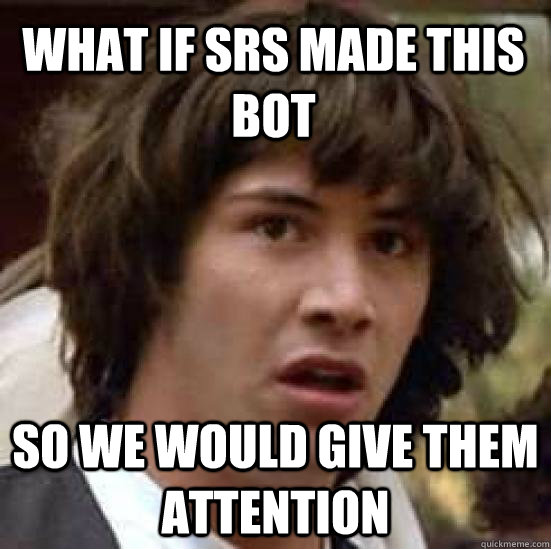what if srs made this bot so we would give them attention - what if srs made this bot so we would give them attention  conspiracy keanu