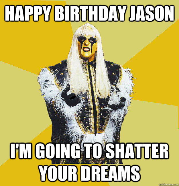 Happy Birthday Jason I'm going to Shatter your dreams - Happy Birthday Jason I'm going to Shatter your dreams  gold dust