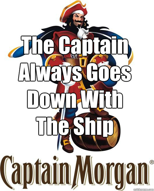 The Captain Always Goes 
Down With The Ship - The Captain Always Goes 
Down With The Ship  Rejected Captain Morgan slogan