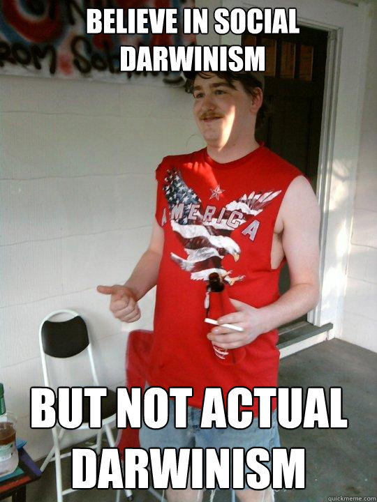 Believe in social darwinism But not actual darwinism  Redneck Randal