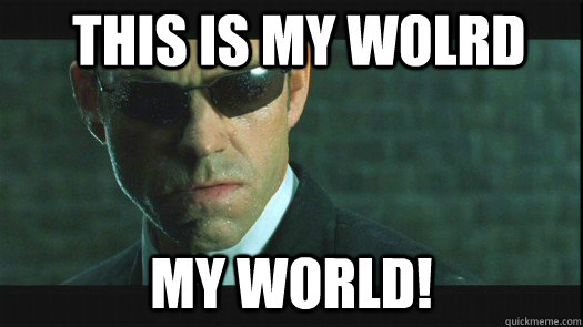 This is my wolrd my world!  Agent Smith