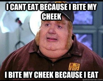 I cant eat because I bite my cheek I bite my cheek because I eat - I cant eat because I bite my cheek I bite my cheek because I eat  Fat Bastard Meme