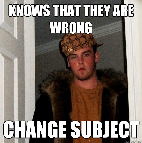 knows that they are wrong change subject - knows that they are wrong change subject  Scumbag Steve