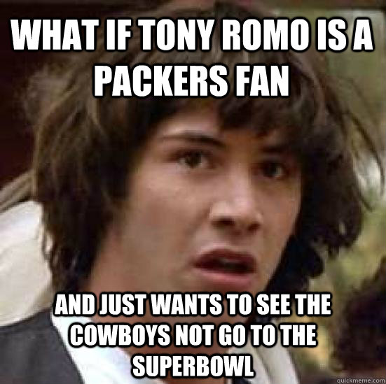 What if Tony Romo is a Packers fan and just wants to see the Cowboys not go to the Superbowl - What if Tony Romo is a Packers fan and just wants to see the Cowboys not go to the Superbowl  conspiracy keanu