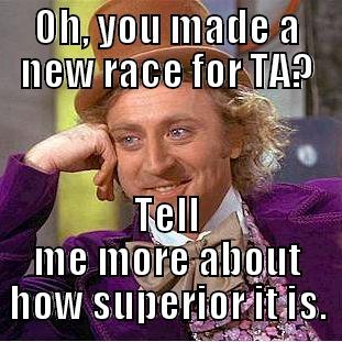 OH, YOU MADE A NEW RACE FOR TA? TELL ME MORE ABOUT HOW SUPERIOR IT IS. Condescending Wonka