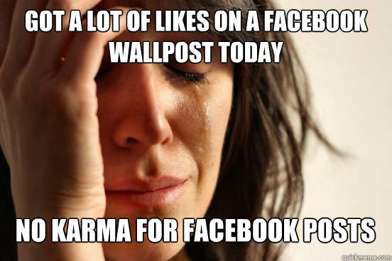 got a lot of likes on a facebook wallpost today no karma for facebook posts Caption 3 goes here  First World Problems