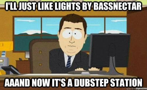 I'LL JUST LIKE LIGHTS BY BASSNECTAR AAAND NOW IT'S A DUBSTEP STATION  anditsgone