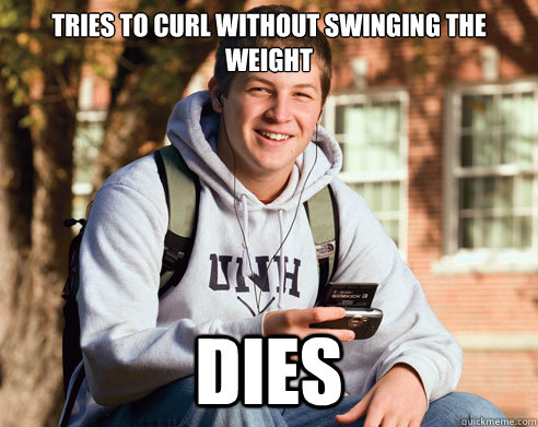 Tries to curl without swinging the weight dies  College Freshman