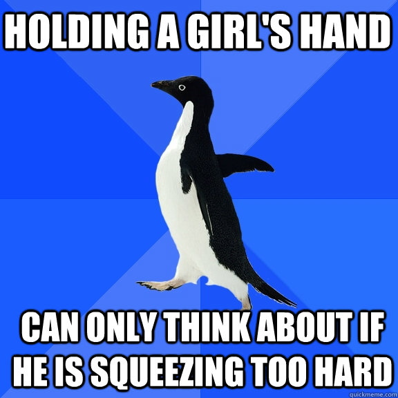 Holding a girl's hand can only think about if he is squeezing too hard  Socially Awkward Penguin