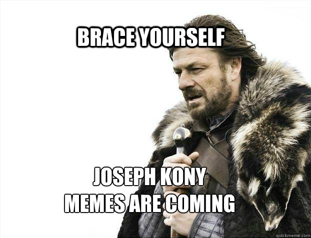 BRACE YOURSELF JOSEPH KONY 
MEMES ARE COMING  BRACE YOURSELF TIMELINE POSTS