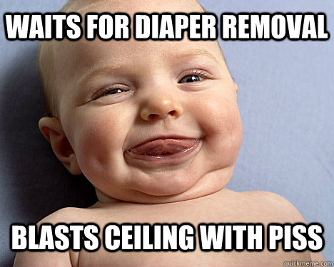 Waits for diaper removal blasts ceiling with piss  Scumbag baby