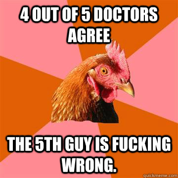 4 OUT OF 5 DOCTORS AGREE THE 5TH GUY IS FUCKING WRONG.    Anti-Joke Chicken