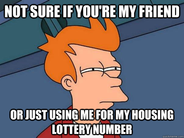 Not sure if you're my friend or just using me for my housing lottery number  Futurama Fry