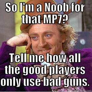 SO I'M A NOOB FOR THAT MP7? TELL ME HOW ALL THE GOOD PLAYERS ONLY USE BAD GUNS. Condescending Wonka