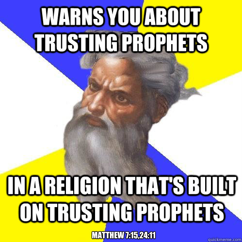 warns you about trusting prophets in a religion that's built on trusting prophets Matthew 7:15,24:11  Advice God