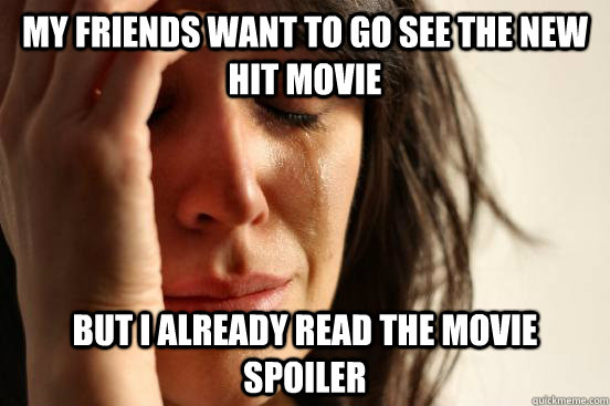 My friends want to go see the new hit movie but i already read the movie spoiler - My friends want to go see the new hit movie but i already read the movie spoiler  First World Problems