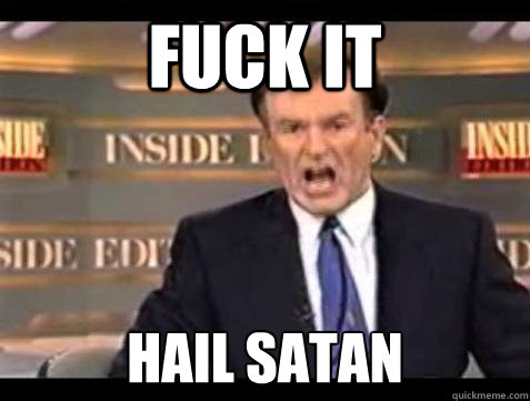 FUCK IT HAIL SATAN  Fuck it