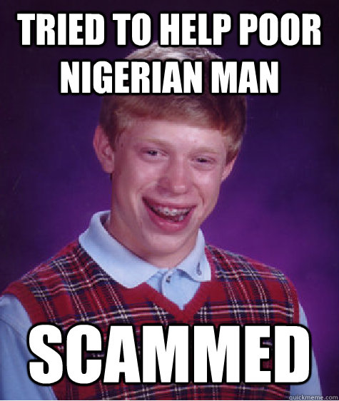 tried to help poor nigerian man scammed  Bad Luck Brian