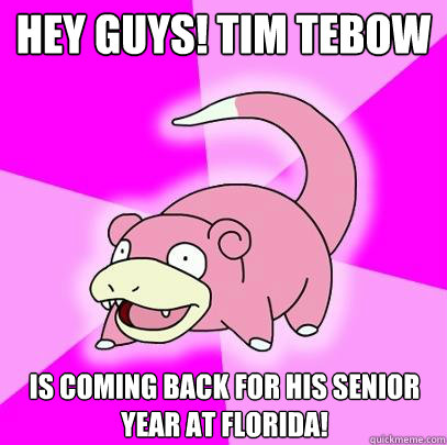 Hey guys! Tim Tebow Is coming back for his senior year at florida!  Slowpoke