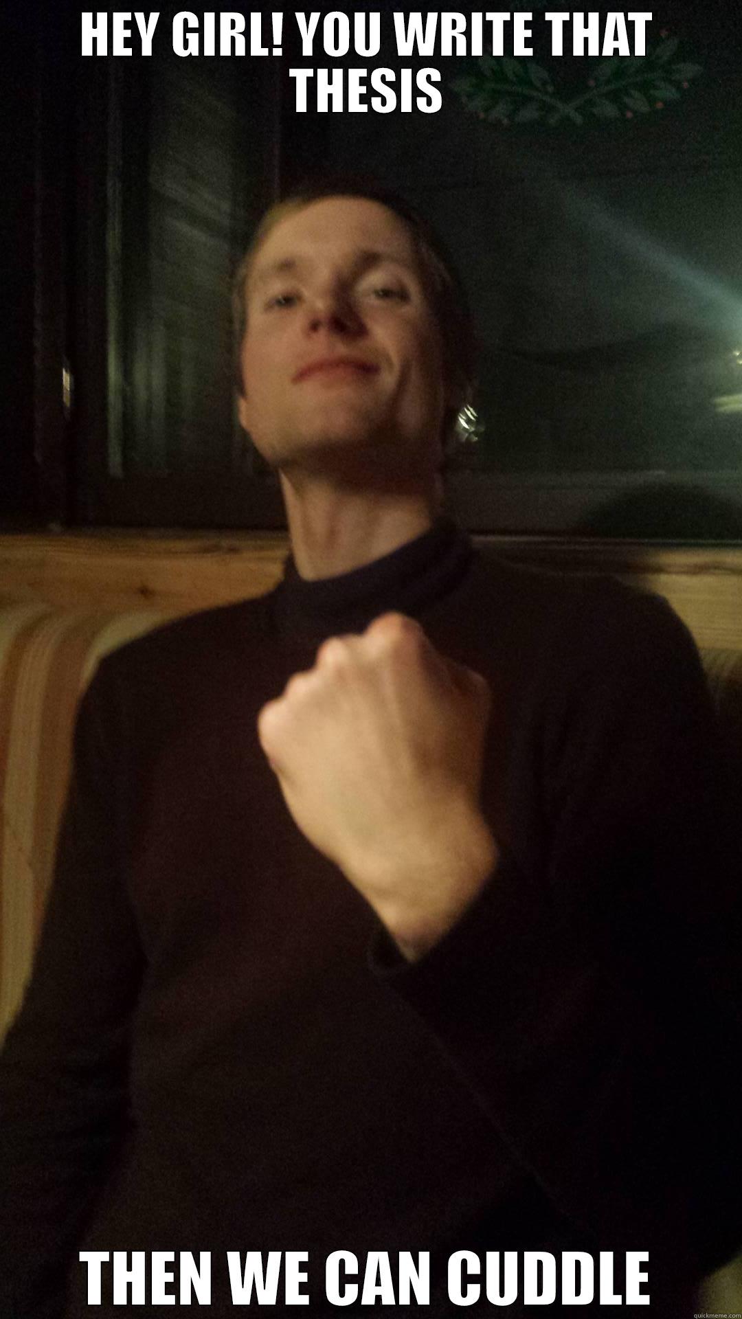 HEY GIRL! YOU WRITE THAT THESIS THEN WE CAN CUDDLE Misc