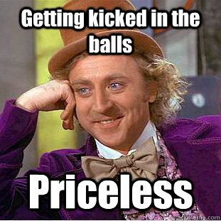 Getting kicked in the balls Priceless  Condescending Wonka