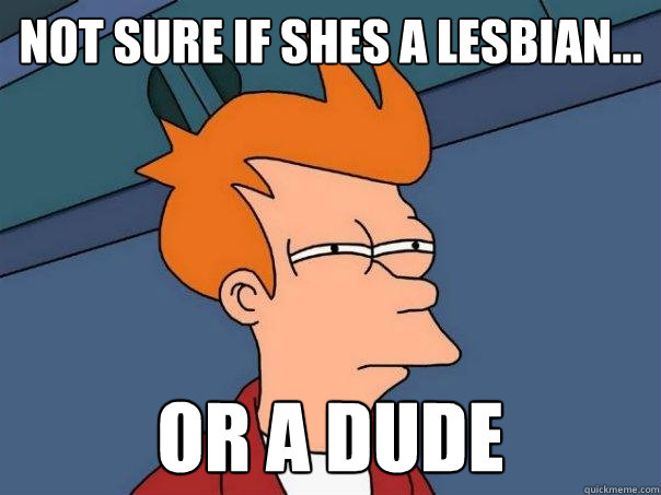 not sure if shes a lesbian... or a dude  Futurama Fry