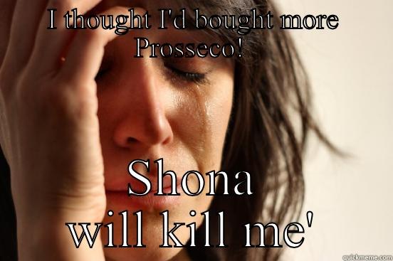 I THOUGHT I'D BOUGHT MORE PROSSECO!  SHONA WILL KILL ME' First World Problems