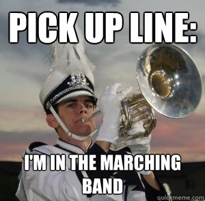 Pick up line: I'm in the marching band - Pick up line: I'm in the marching band  Misc