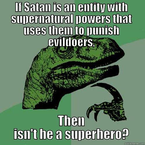 IF SATAN IS AN ENTITY WITH SUPERNATURAL POWERS THAT USES THEM TO PUNISH EVILDOERS, THEN ISN'T HE A SUPERHERO? Philosoraptor