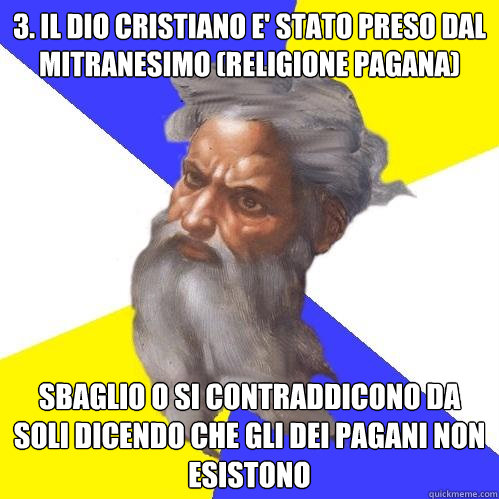 3. il dio cristiano e' stato preso dal mitranesimo (religione pagana) sbaglio o si contraddicono da soli dicendo che gli dei pagani non esistono  Advice God