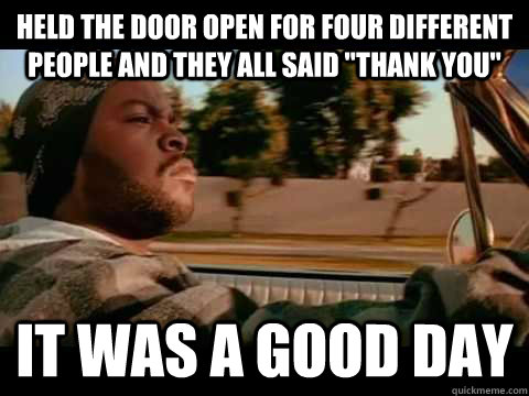 held the door open for four different people and they all said 