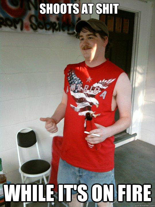 Shoots at shit While it's on fire  Redneck Randal