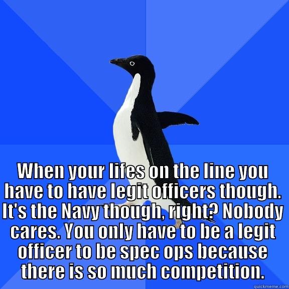 WHEN YOUR LIFES ON THE LINE YOU HAVE TO HAVE LEGIT OFFICERS THOUGH. IT'S THE NAVY THOUGH, RIGHT? NOBODY CARES. YOU ONLY HAVE TO BE A LEGIT OFFICER TO BE SPEC OPS BECAUSE THERE IS SO MUCH COMPETITION. Socially Awkward Penguin