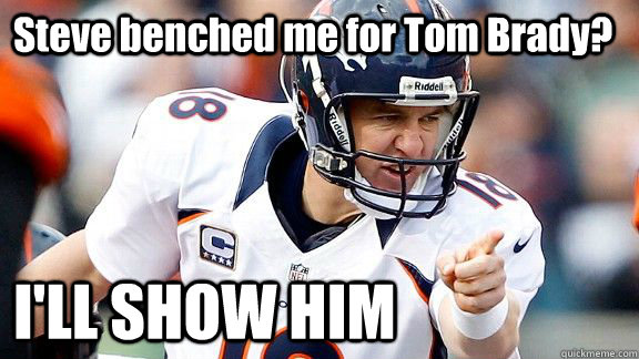 Steve benched me for Tom Brady? I'LL SHOW HIM  